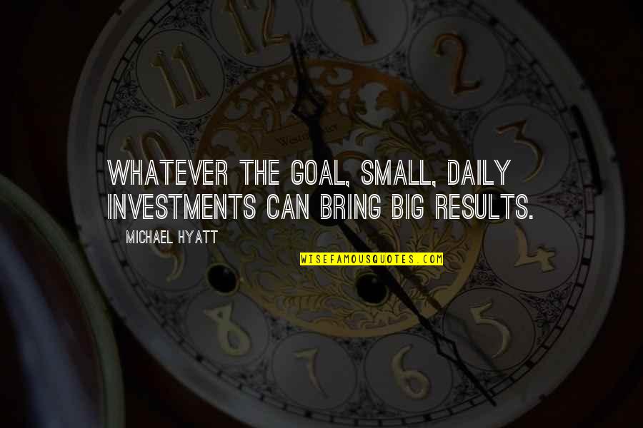 Plan And Goal Quotes By Michael Hyatt: Whatever the goal, small, daily investments can bring