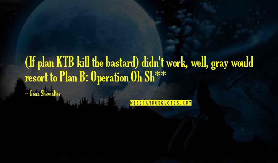 Plan B Funny Quotes By Gena Showalter: (If plan KTB kill the bastard) didn't work,
