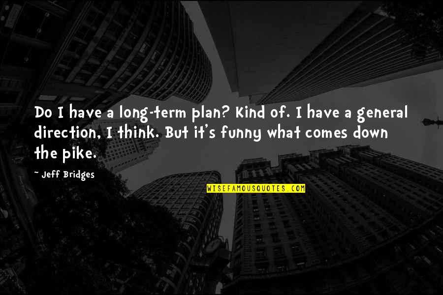 Plan B Funny Quotes By Jeff Bridges: Do I have a long-term plan? Kind of.