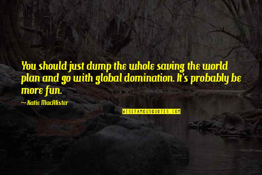 Plan B Funny Quotes By Katie MacAlister: You should just dump the whole saving the