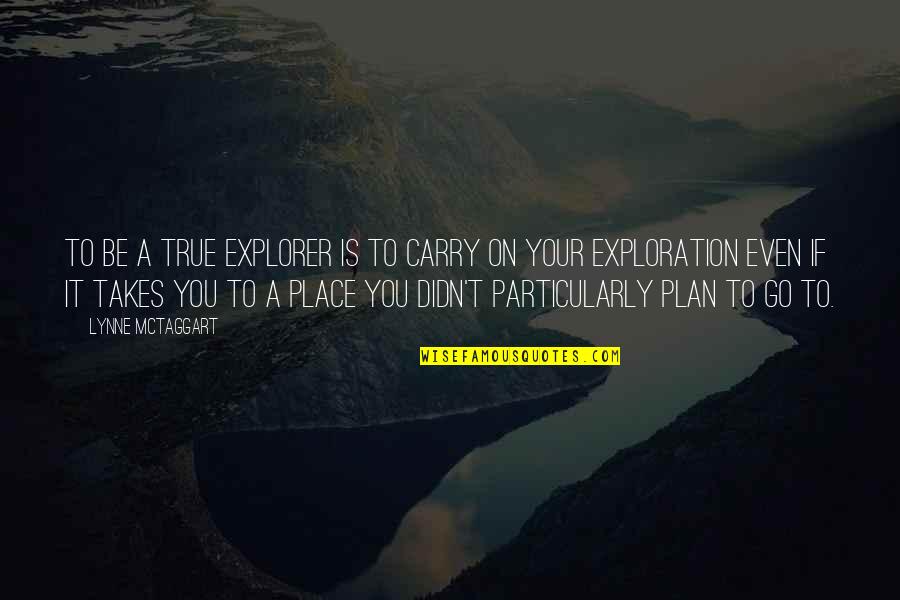 Plan B Inspirational Quotes By Lynne McTaggart: To be a true explorer is to carry