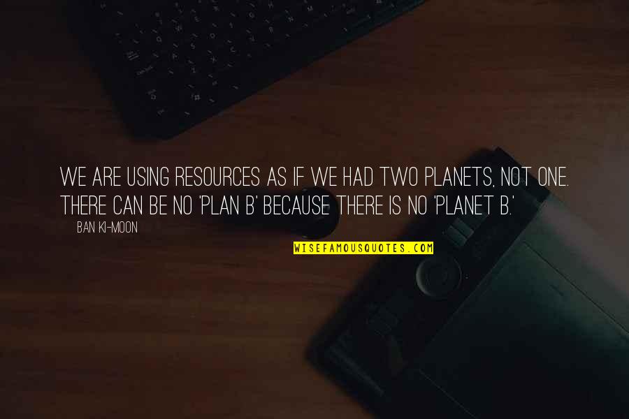 Plan B Quotes By Ban Ki-moon: We are using resources as if we had