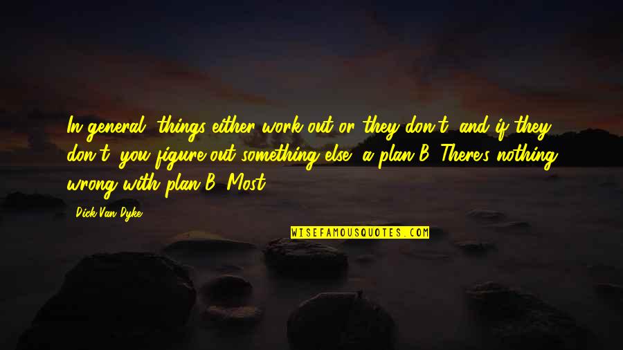 Plan B Quotes By Dick Van Dyke: In general, things either work out or they