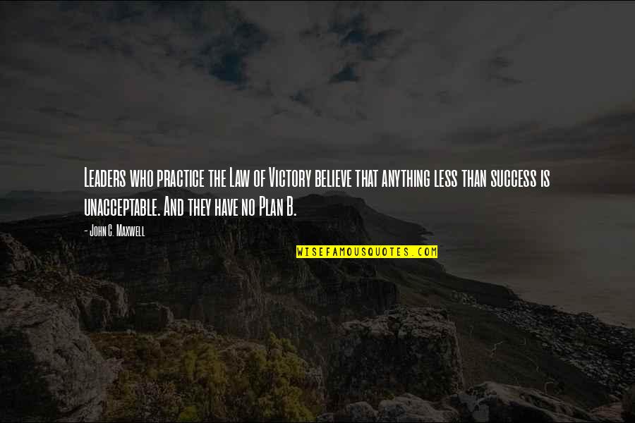 Plan B Quotes By John C. Maxwell: Leaders who practice the Law of Victory believe