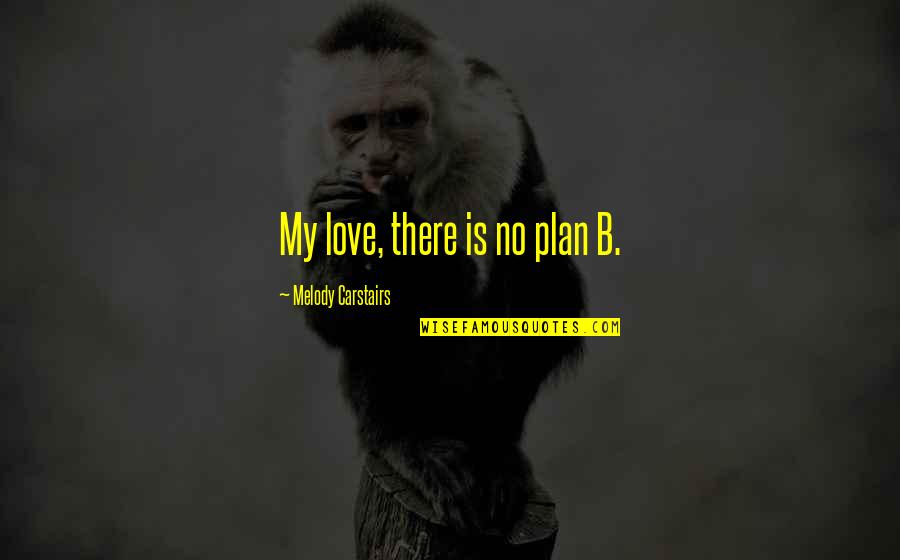 Plan B Quotes By Melody Carstairs: My love, there is no plan B.