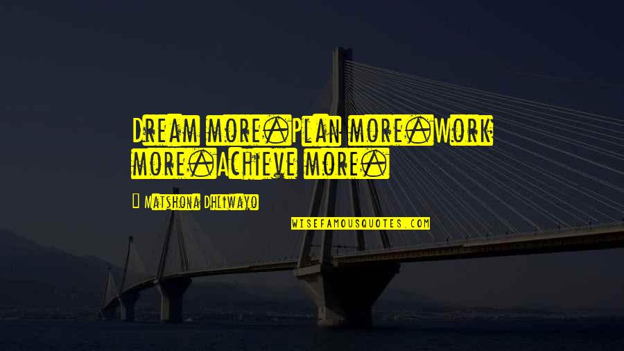 Plan For Success Quotes By Matshona Dhliwayo: Dream more.Plan more.Work more.Achieve more.