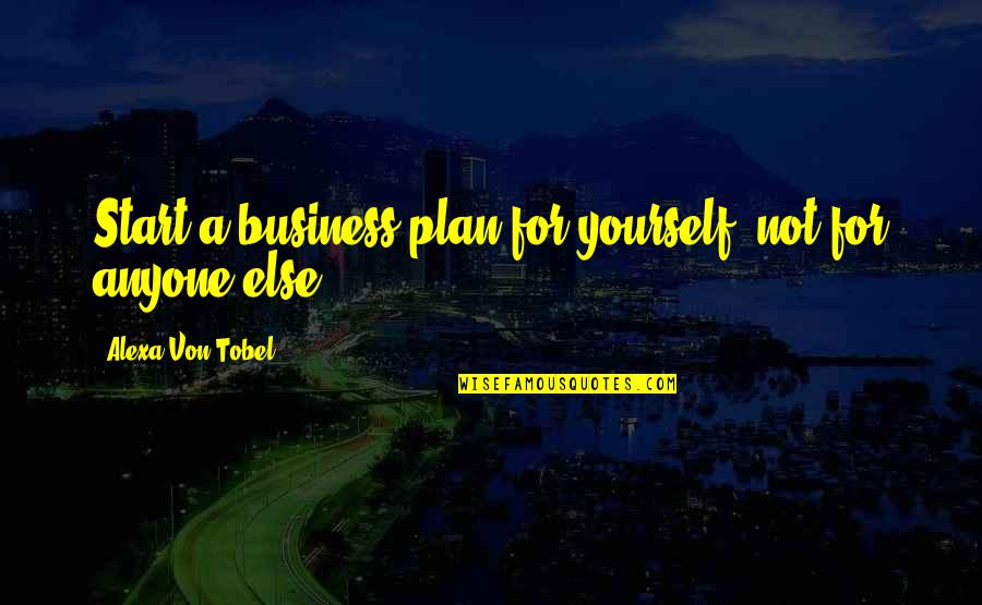 Plan For Yourself Quotes By Alexa Von Tobel: Start a business plan for yourself, not for