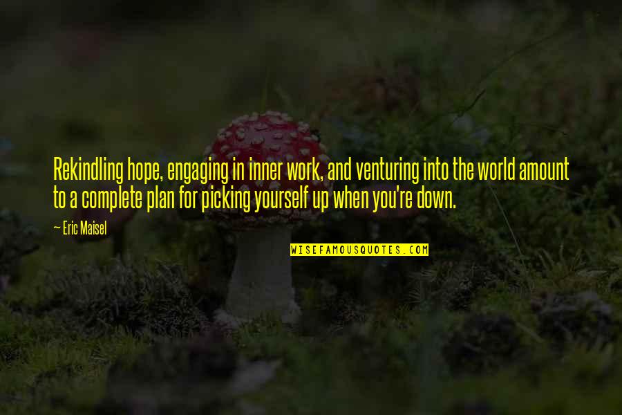 Plan For Yourself Quotes By Eric Maisel: Rekindling hope, engaging in inner work, and venturing Plan For Yourself Quotes By Eric Maisel: Rekindling hope, engaging in inner work, and venturing