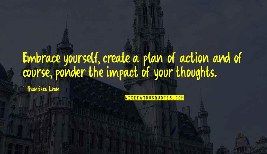 Plan For Yourself Quotes By Francisco Leon: Embrace yourself, create a plan of action and Plan For Yourself Quotes By Francisco Leon: Embrace yourself, create a plan of action and