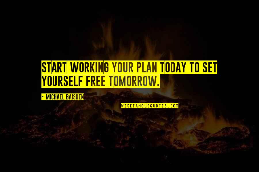 Plan For Yourself Quotes By Michael Baisden: Start working your plan today to set yourself Plan For Yourself Quotes By Michael Baisden: Start working your plan today to set yourself