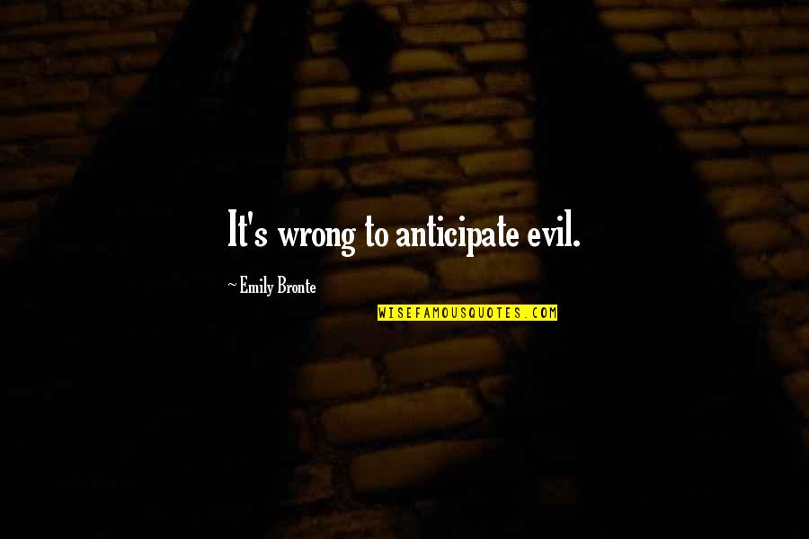 Plan Like You Will Live Forever Quotes By Emily Bronte: It's wrong to anticipate evil. Plan Like You Will Live Forever Quotes By Emily Bronte: It's wrong to anticipate evil.