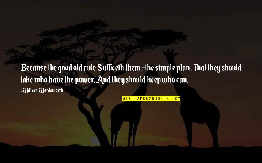 Plan Quotes By William Wordsworth: Because the good old rule Sufficeth them,-the simple