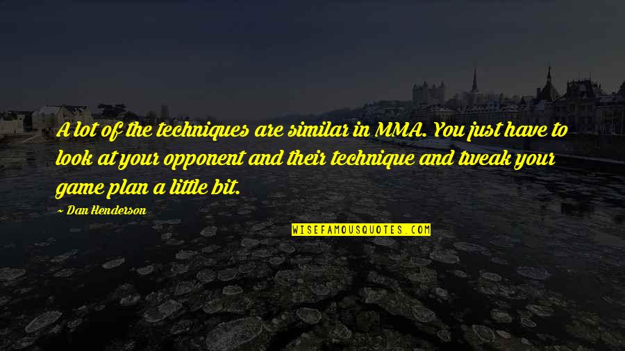 Plan That Look Quotes By Dan Henderson: A lot of the techniques are similar in