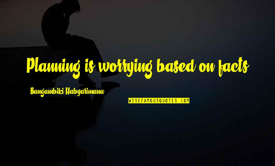 Plan The Future Quotes By Bangambiki Habyarimana: Planning is worrying based on facts