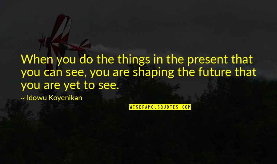Plan The Future Quotes By Idowu Koyenikan: When you do the things in the present