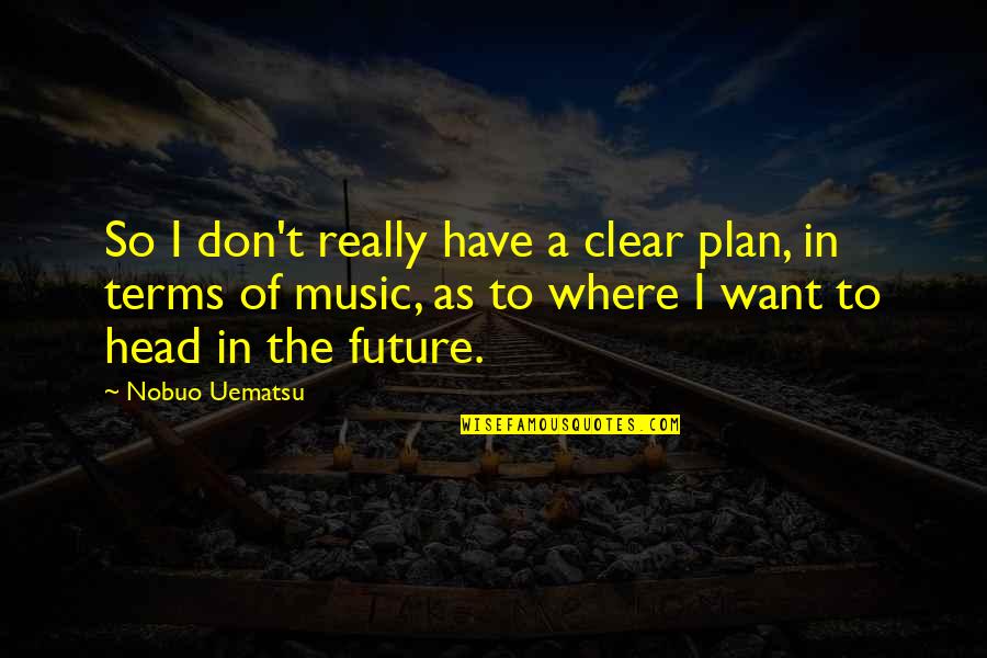 Plan The Future Quotes By Nobuo Uematsu: So I don't really have a clear plan,