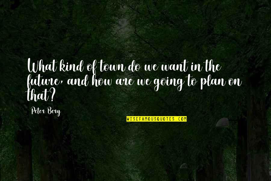 Plan The Future Quotes By Peter Berg: What kind of town do we want in