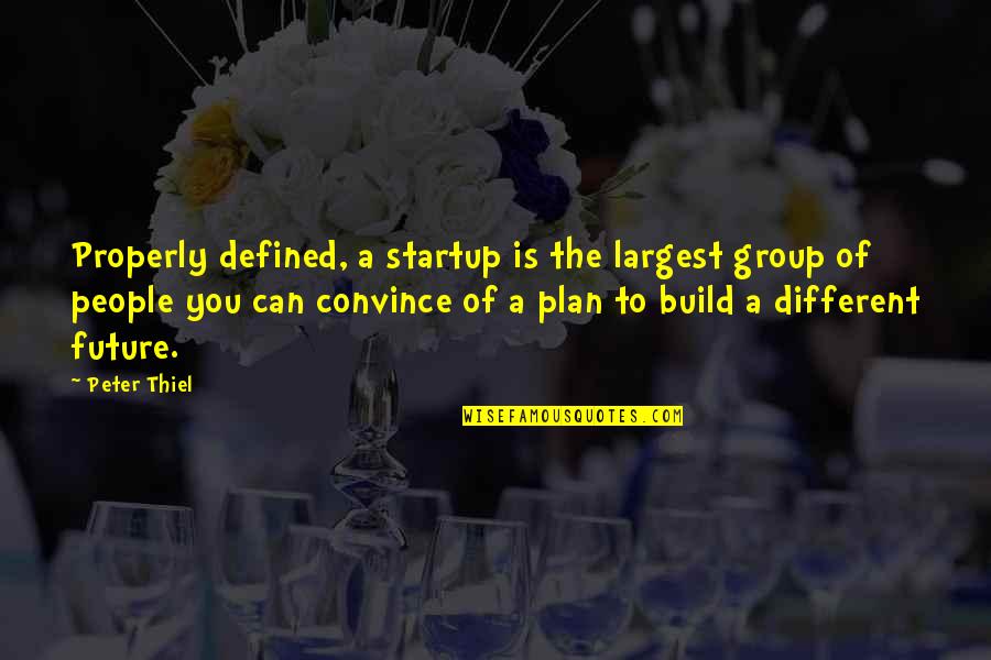 Plan The Future Quotes By Peter Thiel: Properly defined, a startup is the largest group