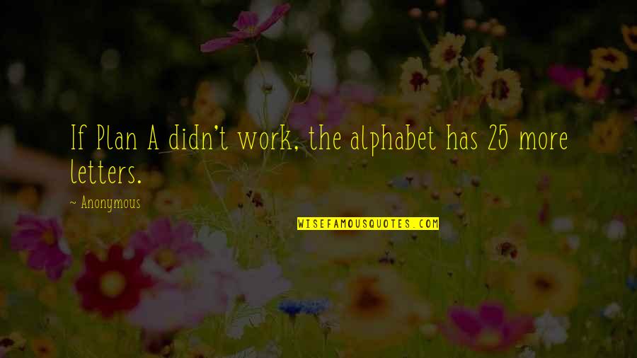 Plan The Work Work The Plan Quotes By Anonymous: If Plan A didn't work, the alphabet has