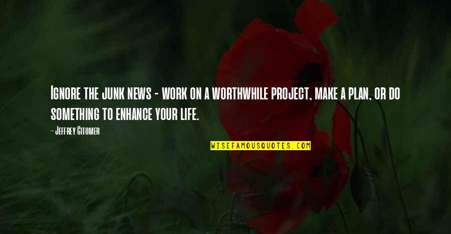 Plan The Work Work The Plan Quotes By Jeffrey Gitomer: Ignore the junk news - work on a Plan The Work Work The Plan Quotes By Jeffrey Gitomer: Ignore the junk news - work on a