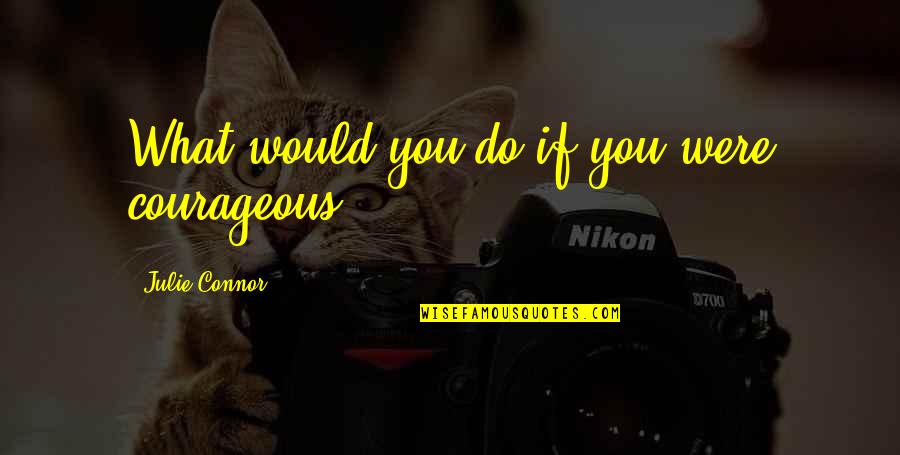 Plan Without Action Quotes By Julie Connor: What would you do if you were courageous?