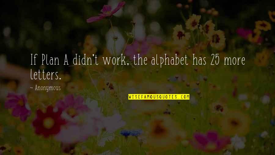 Plan Work Quotes By Anonymous: If Plan A didn't work, the alphabet has
