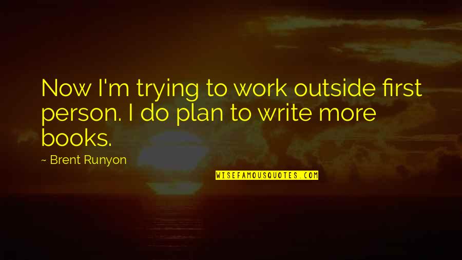 Plan Work Quotes By Brent Runyon: Now I'm trying to work outside first person.