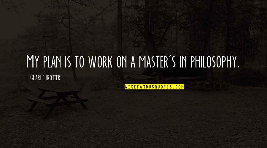Plan Work Quotes By Charlie Trotter: My plan is to work on a master's