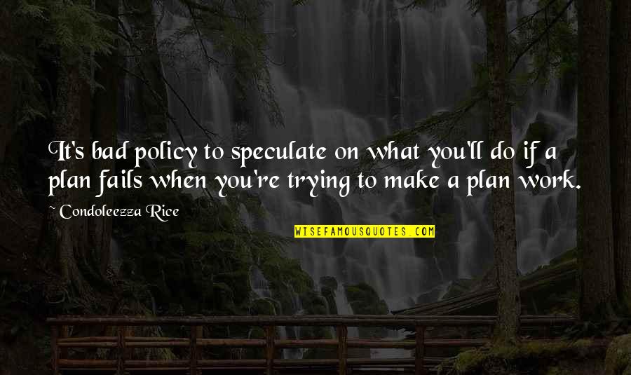 Plan Work Quotes By Condoleezza Rice: It's bad policy to speculate on what you'll