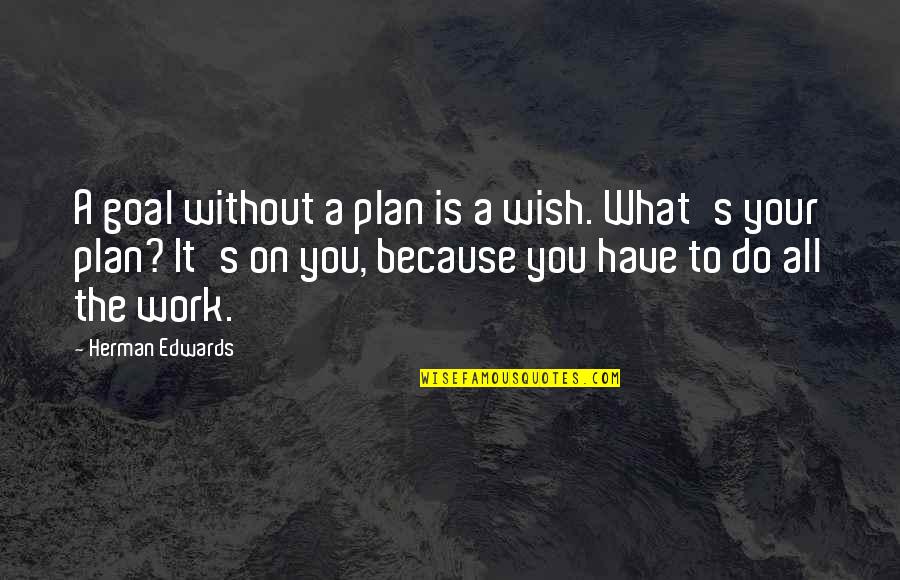 Plan Work Quotes By Herman Edwards: A goal without a plan is a wish.