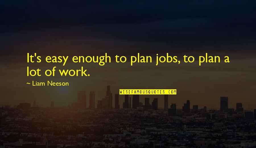 Plan Work Quotes By Liam Neeson: It's easy enough to plan jobs, to plan