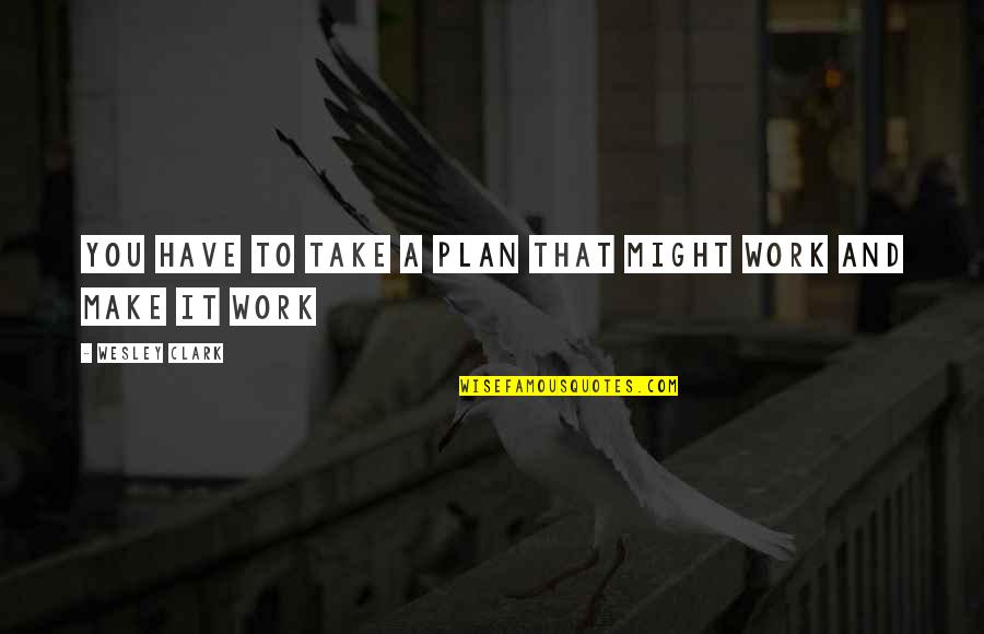 Plan Work Quotes By Wesley Clark: You have to take a plan that might