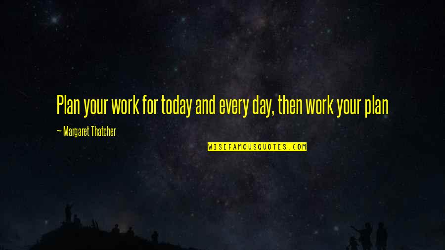 Plan Your Work And Work Your Plan Quotes By Margaret Thatcher: Plan your work for today and every day,