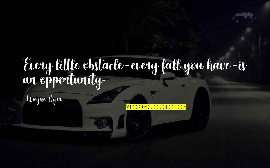 Plance Quotes By Wayne Dyer: Every little obstacle-every fall you have-is an opportunity.