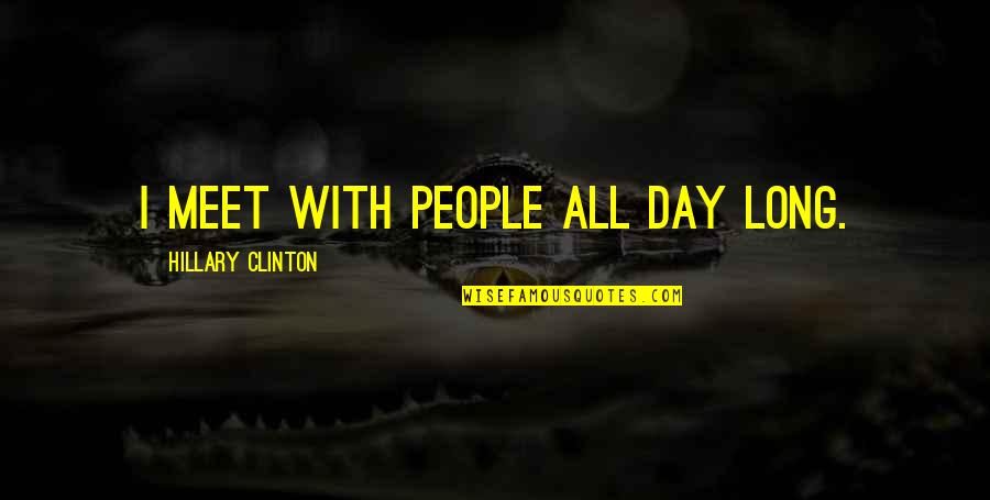 Plancess Quotes By Hillary Clinton: I meet with people all day long. Plancess Quotes By Hillary Clinton: I meet with people all day long.