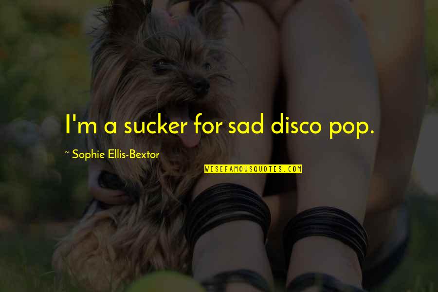 Plancess Quotes By Sophie Ellis-Bextor: I'm a sucker for sad disco pop. Plancess Quotes By Sophie Ellis-Bextor: I'm a sucker for sad disco pop.