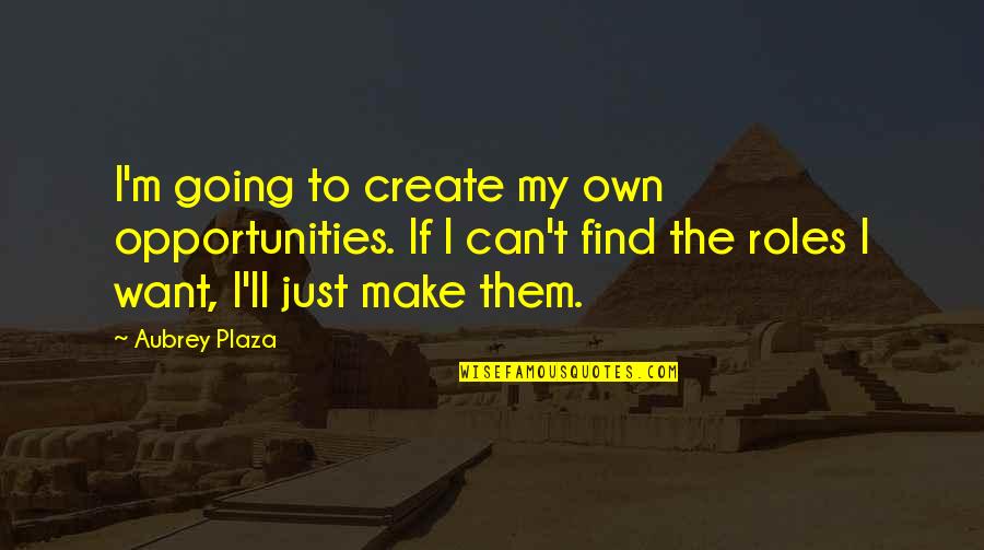 Planchar En Quotes By Aubrey Plaza: I'm going to create my own opportunities. If Planchar En Quotes By Aubrey Plaza: I'm going to create my own opportunities. If
