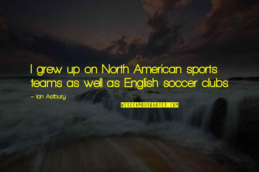 Planche En Quotes By Ian Astbury: I grew up on North American sports teams