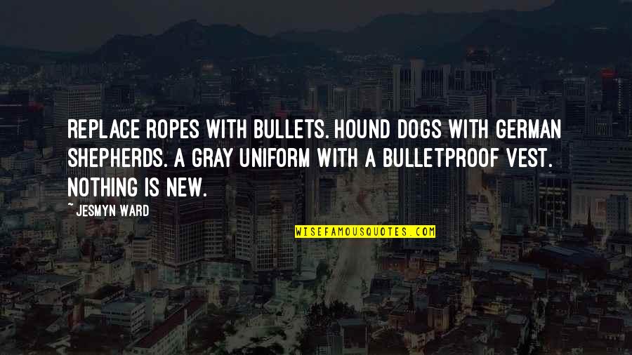 Planche En Quotes By Jesmyn Ward: Replace ropes with bullets. Hound dogs with German Planche En Quotes By Jesmyn Ward: Replace ropes with bullets. Hound dogs with German