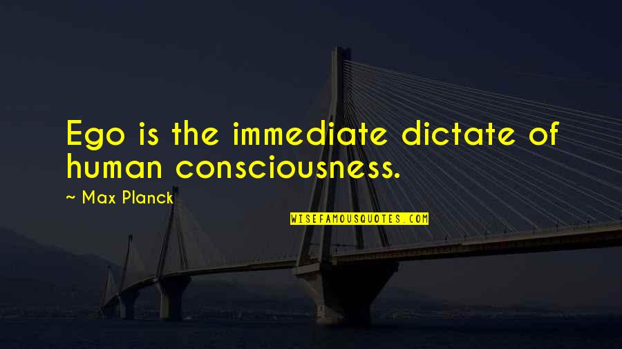 Planck Quotes By Max Planck: Ego is the immediate dictate of human consciousness.