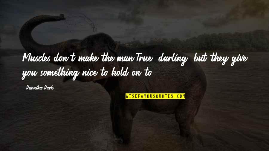 Planckian Quotes By Dannika Dark: Muscles don't make the man.True, darling, but they Planckian Quotes By Dannika Dark: Muscles don't make the man.True, darling, but they