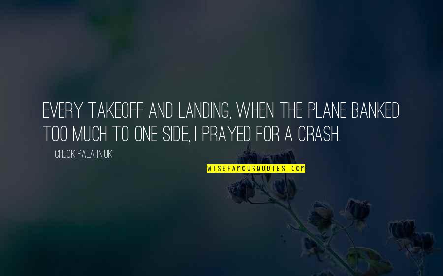 Plane Landing Quotes By Chuck Palahniuk: Every takeoff and landing, when the plane banked