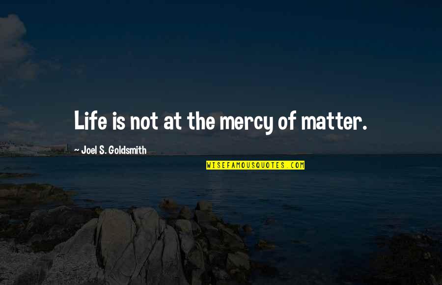 Planeabamos Quotes By Joel S. Goldsmith: Life is not at the mercy of matter. Planeabamos Quotes By Joel S. Goldsmith: Life is not at the mercy of matter.