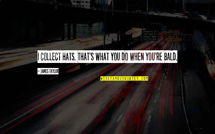 Planeador De Eventos Quotes By James Taylor: I collect hats. That's what you do when Planeador De Eventos Quotes By James Taylor: I collect hats. That's what you do when