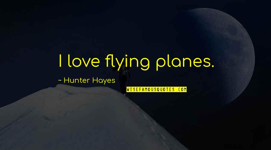 Planes And Love Quotes By Hunter Hayes: I love flying planes.