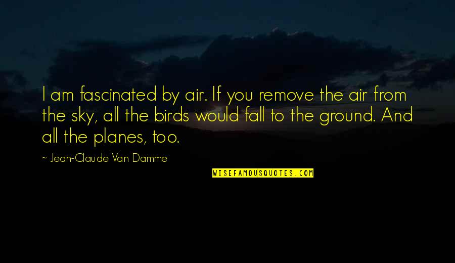 Planes In The Sky Quotes By Jean-Claude Van Damme: I am fascinated by air. If you remove