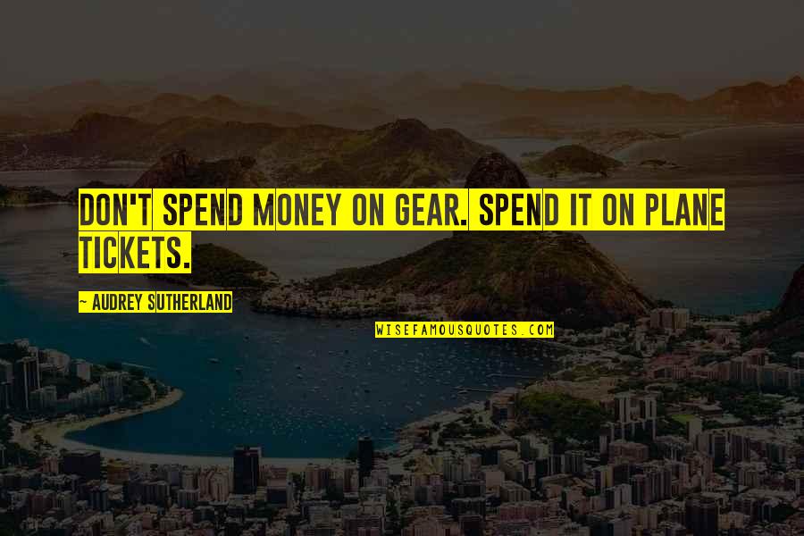 Planes Quotes By Audrey Sutherland: Don't spend money on gear. Spend it on Planes Quotes By Audrey Sutherland: Don't spend money on gear. Spend it on