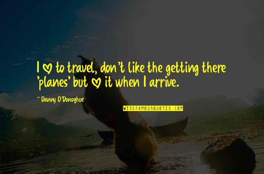 Planes Quotes By Danny O'Donoghue: I love to travel, don't like the getting