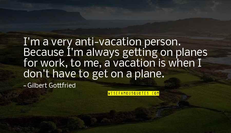 Planes Quotes By Gilbert Gottfried: I'm a very anti-vacation person. Because I'm always