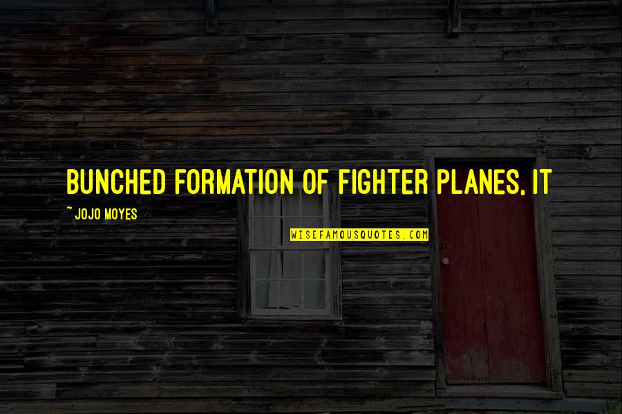 Planes Quotes By Jojo Moyes: bunched formation of fighter planes, it Planes Quotes By Jojo Moyes: bunched formation of fighter planes, it